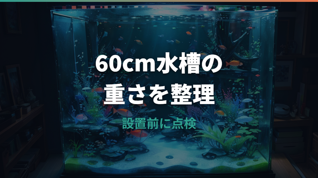 60センチ水槽の重さは何kg?水・砂利込みの総重量と床の耐荷重