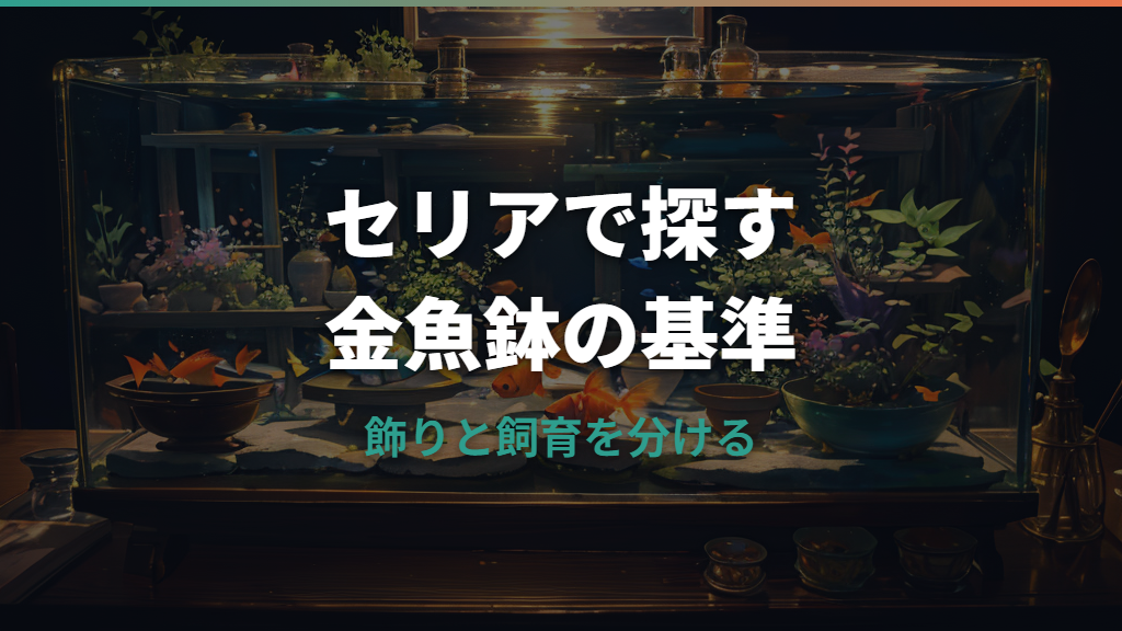 セリアの金魚鉢はどこに売ってる？売り場・サイズ・飼育の注意点まで解説