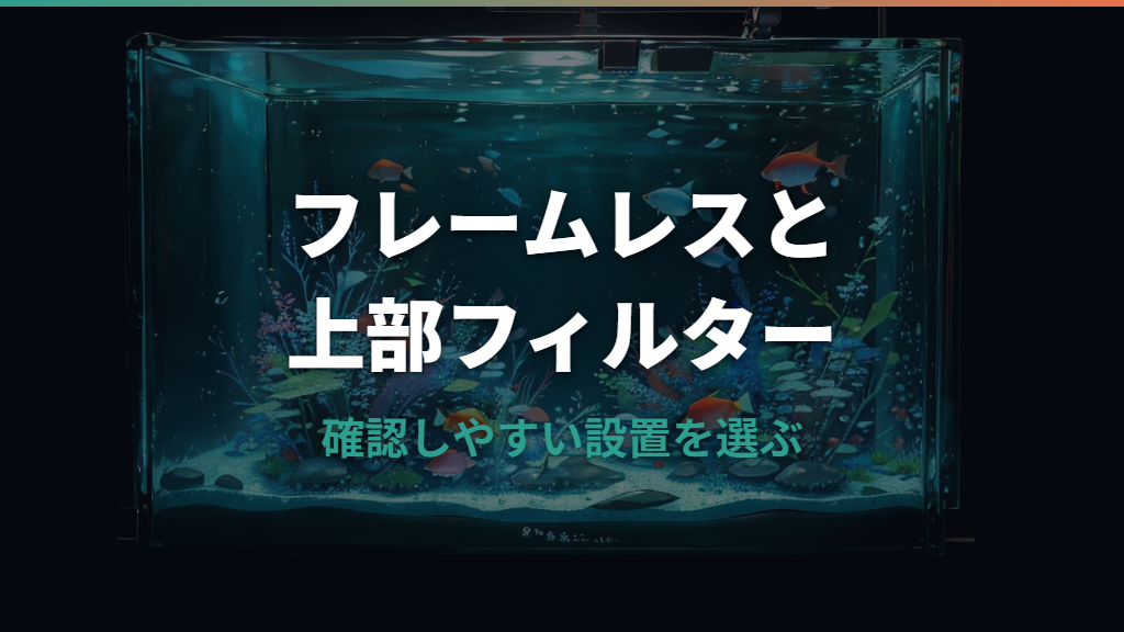 フレームレス水槽に上部フィルターは使える？条件と破損リスクを整理