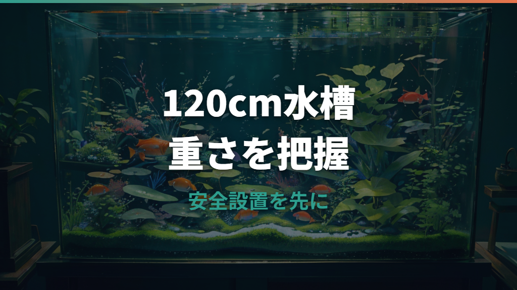 120センチ水槽の重さは何kg？本体・水入り総重量・床耐荷重まで解説
