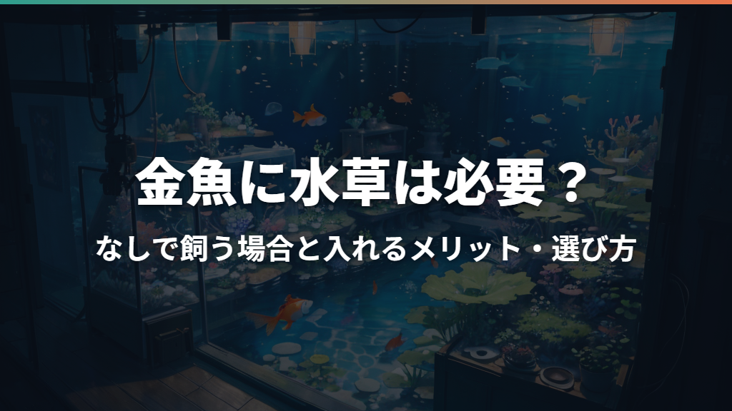 金魚に水草は必要？なしで飼う場合と入れるメリット・選び方